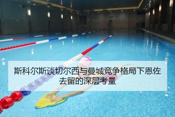 斯科尔斯谈切尔西与曼城竞争格局下恩佐去留的深层考量